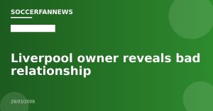 Liverpool owner reveals bad relationship